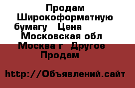 Продам Широкоформатную бумагу › Цена ­ 1 000 - Московская обл., Москва г. Другое » Продам   